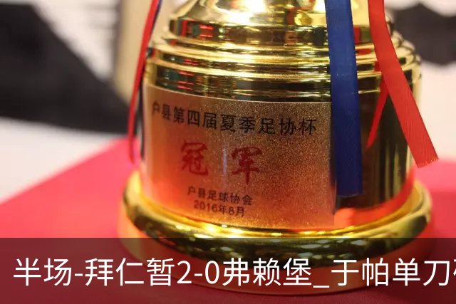 半场-拜仁暂2-0弗赖堡 于帕单刀破门格纳布里建功 奥利塞献助攻