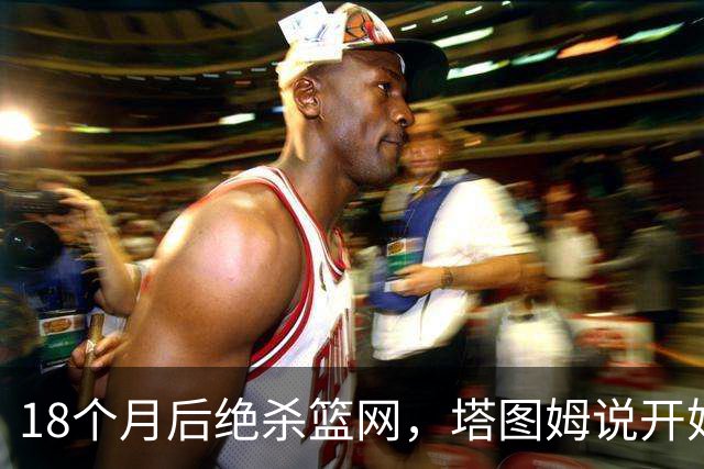 18个月后绝杀篮网，塔图姆说开始找回从前的自己