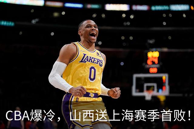 CBA爆冷,山西送上海赛季首败!广东18分大胜广厦,北京酿58分惨案